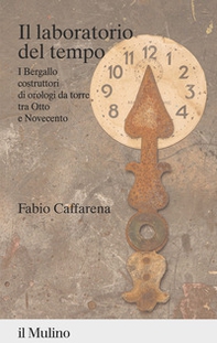 Il laboratorio del tempo. I Bergallo costruttori di orologi da torre tra Otto e Novecento - Librerie.coop