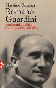 Romano Guardini. Antinomia della vita e conoscenza affettiva - Librerie.coop