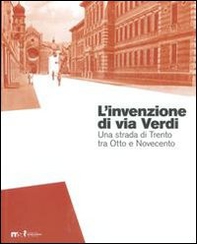 L'invenzione di via Verdi. Una strada di Trento tra Otto e Novecento - Librerie.coop