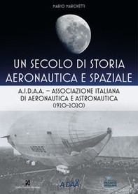 Un secolo di storia aeronautica e spaziale. A.I.D.A.A. Associazione Italiana di Aeronautica e Astronautica (1920-2020) - Librerie.coop