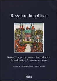 Regolare la politica. Norme, liturgie, rappresentazioni del potere fra tardoantico ed età contemporanea - Librerie.coop