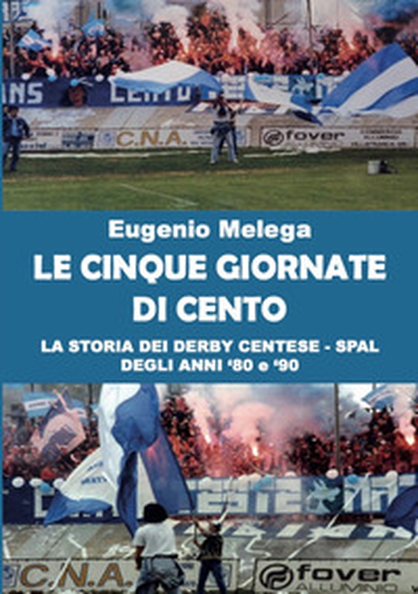 Le cinque giornate di Cento. La storia del derby Centese - Spal degli anni '80 e '90 - Librerie.coop Le cinque giornate di Cento. La storia del derby Centese - Spal degli anni '80 e '90 - Librerie.coop