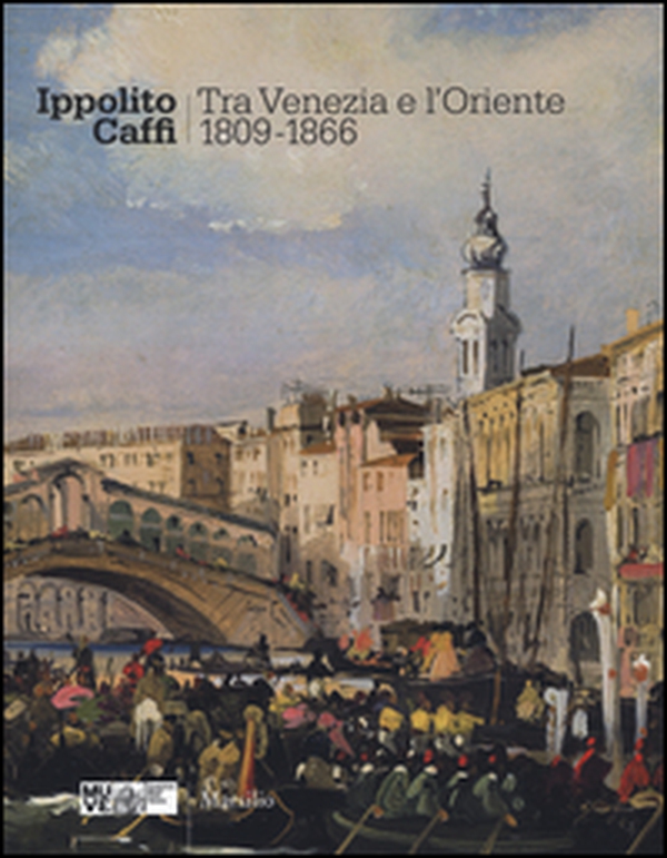 Ippolito Caffi. Tra Venezia e l'Oriente 1809-1866. Catalogo della mostra (Venezia, 28 maggio, 20 novembre 2016) - Librerie.coop Ippolito Caffi. Tra Venezia e l'Oriente 1809-1866. Catalogo della mostra (Venezia, 28 maggio, 20 novembre 2016) - Librerie.coop