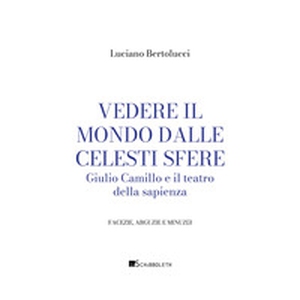 Vedere il mondo dalle celesti sfere. Giulio Camillo e il teatro della sapienza - Librerie.coop