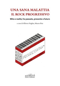 Una sana malattia. Il rock progressivo. Mito e realtà, fra passato, presente e futuro - Librerie.coop