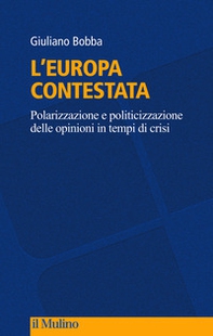 L'Europa contestata. Polarizzazione e politicizzazione delle opinioni in tempi di crisi - Librerie.coop