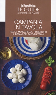 Campania in tavola. Pasta, mozzarella, pomodoro. Il regno dei sapori eterni. Le guide ai sapori e ai piaceri - Librerie.coop