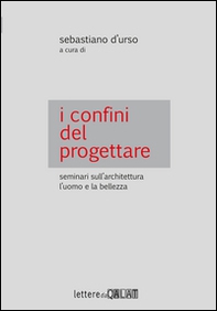 I confini del progettare. Seminari sull'architettura l'uomo e la bellezza - Librerie.coop
