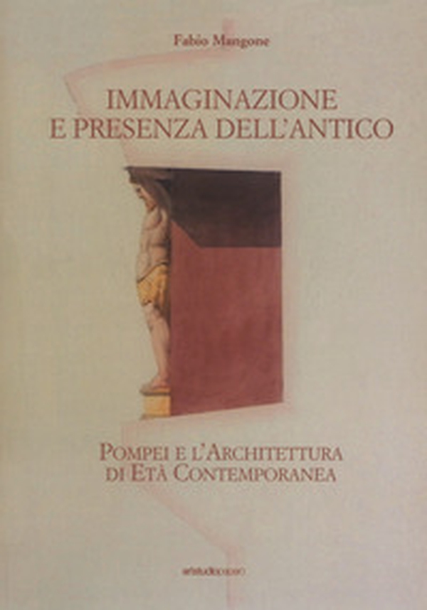 Immaginazione e presenza dell'antico. Pompei e l'architettura di età contemporanea - Librerie.coop