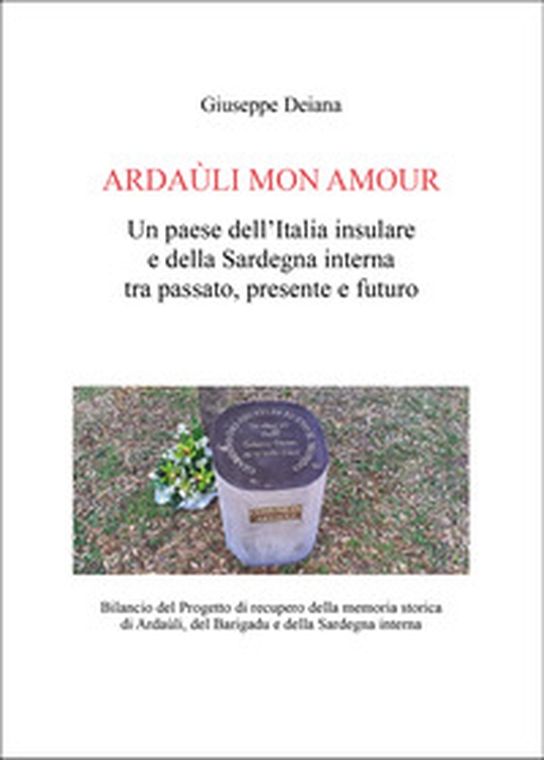 Ardaùli mon Amour. Un paese dell'Italia insulare e della Sardegna interna tra passato, presente e futuro. Bilancio del Progetto di recupero della memoria storica di Ardaùli, del Barigadu e della Sardegna interna - Librerie.coop Ardaùli mon Amour. Un paese dell'Italia insulare e della Sardegna interna tra passato, presente e futuro. Bilancio del Progetto di recupero della memoria storica di Ardaùli, del Barigadu e della Sardegna interna - Librerie.coop