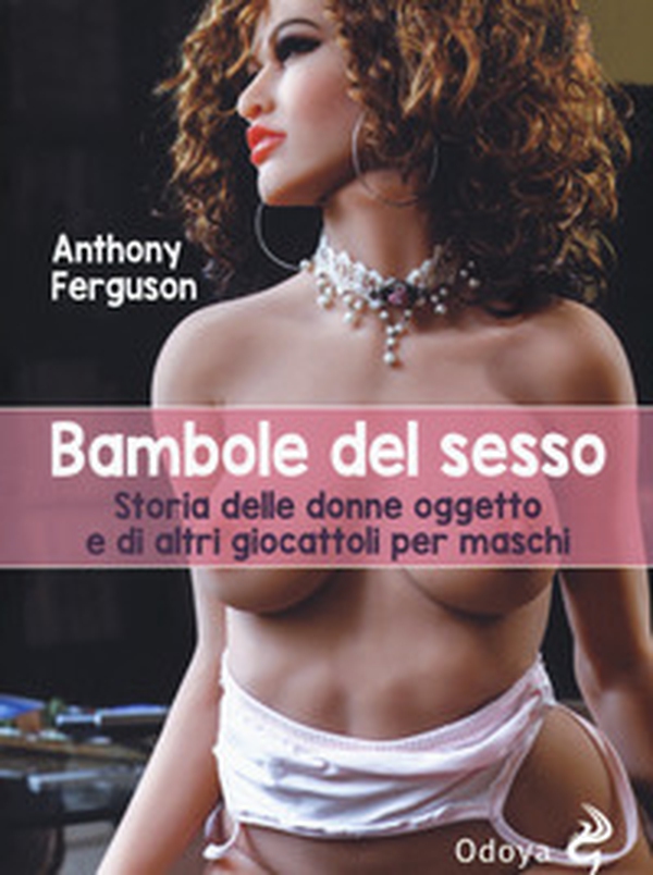 Bambole del sesso. Storia delle donne oggetto e di altri giocattoli per maschi - Librerie.coop Bambole del sesso. Storia delle donne oggetto e di altri giocattoli per maschi - Librerie.coop