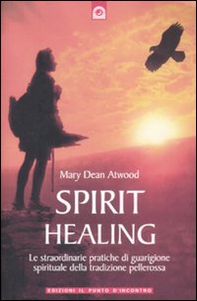 Spirit healing. Le straordinarie pratiche di guarigione spirituale della tradizione pellerossa - Librerie.coop