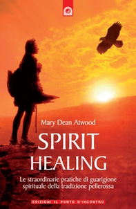 Spirit healing. Le straordinarie pratiche di guarigione spirituale della tradizione pellerossa - Librerie.coop