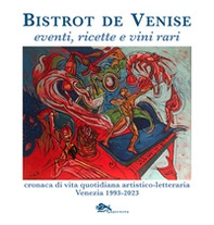Bistrot de Venise. Eventi, ricette e vini vari. Cronaca quotidiana artistico letteraria Venezia 1993-2023 - Librerie.coop