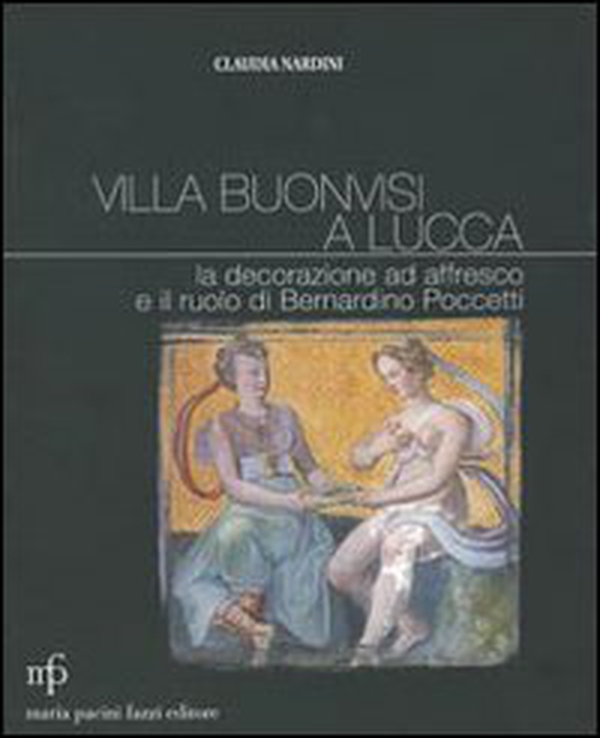 Villa Buonvisi a Lucca. La decorazione ad affresco e il ruolo di Bernardino Poccetti - Librerie.coop Villa Buonvisi a Lucca. La decorazione ad affresco e il ruolo di Bernardino Poccetti - Librerie.coop