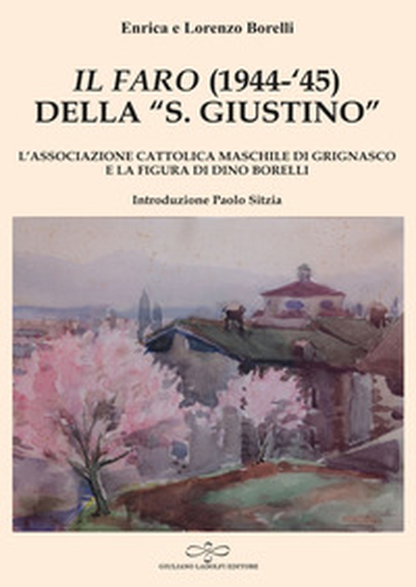 «Il Faro» (1944-'45) della «San Giustino». L'associazione cattolica maschile di Grignasco e la figura di Dino Borelli - Librerie.coop «Il Faro» (1944-'45) della «San Giustino». L'associazione cattolica maschile di Grignasco e la figura di Dino Borelli - Librerie.coop