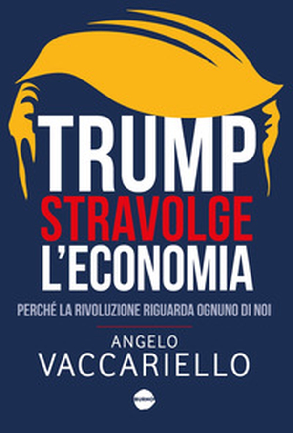 Trump stravolge l'economia. Perché la rivoluzione riguarda ognuno di noi - Librerie.coop