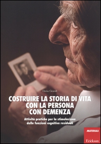Costruire la storia di vita con la persona con demenza. Attività pratiche per la stimolazione delle funzioni cognitive residuali - Librerie.coop