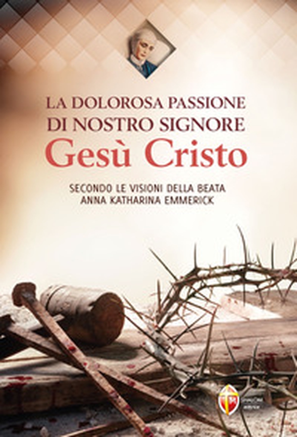 La dolorosa passione di nostro Signore Gesù Cristo. Secondo le visioni della beata Anna Katharina Emmerick - Librerie.coop La dolorosa passione di nostro Signore Gesù Cristo. Secondo le visioni della beata Anna Katharina Emmerick - Librerie.coop