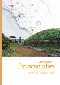 Visiting the Etruscan cities. Cerveteri, Tarquinia, Vulci - Librerie.coop