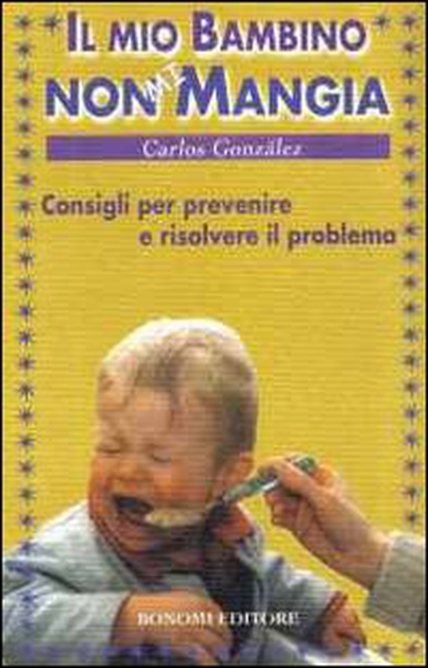 Il mio bambino non mi mangia. Consigli per prevenire e risolvere il problema - Librerie.coop