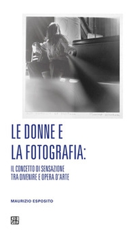 Le donne e la fotografia: il concetto di sensazione tra divenire e opera d'arte - Librerie.coop