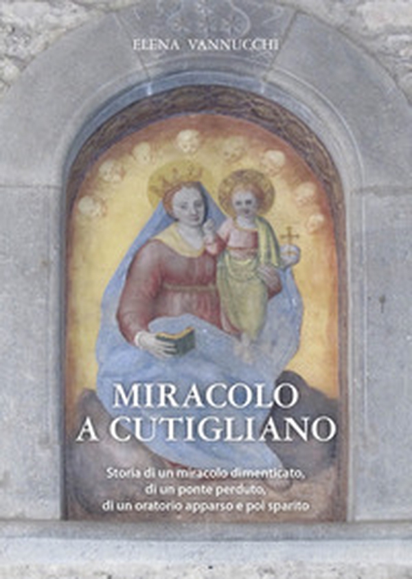Miracolo a Cutigliano. Storia di un miracolo dimenticato, di un ponte perduto, di un oratorio apparso e poi sparito - Librerie.coop Miracolo a Cutigliano. Storia di un miracolo dimenticato, di un ponte perduto, di un oratorio apparso e poi sparito - Librerie.coop