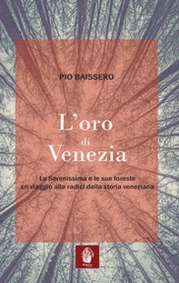 L'oro di Venezia. La Serenissima e le sue foreste, un viaggio alle radici della storia veneziana - Librerie.coop