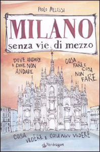 Milano senza vie di mezzo. Dove andare e dove non andare. Cosa fare e cosa non fare. Cosa vedere e cosa non vedere - Librerie.coop
