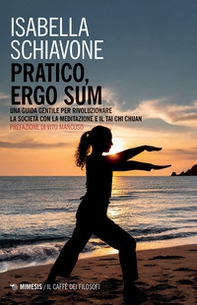 Pratico, ergo sum. Una guida gentile per rivoluzionare la società con la meditazione e il tai chi chuan - Librerie.coop