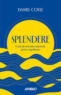 Splendere. L'arte di costruire relazioni, gioia e significato - Librerie.coop