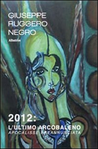 2012. L'ultimo arcobaleno. Apocalisse preannunciata - Librerie.coop 2012. L'ultimo arcobaleno. Apocalisse preannunciata - Librerie.coop