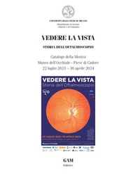 Vedere la vista. Storia dell'oftalmoscopio. Catalogo della mostra (Pieve di Cadore, Museo dell'occhiale, 22 luglio-30 aprile 2024) - Librerie.coop
