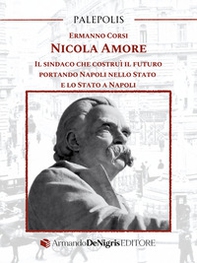 Nicola Amore. Il sindaco che costruì il futuro portando Napoli nello Stato e lo Stato a Napoli - Librerie.coop