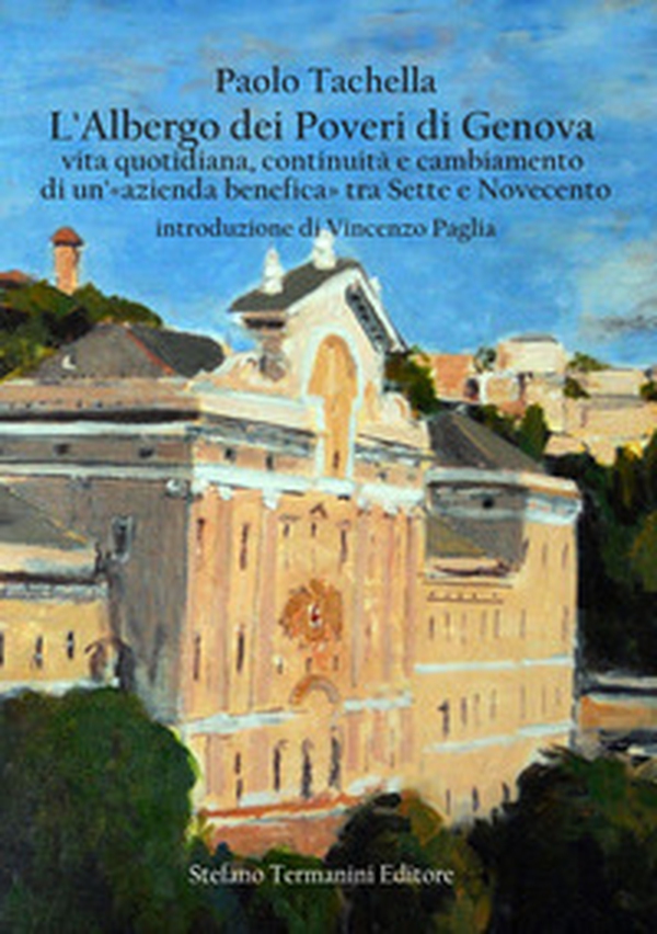 L'Albergo dei Poveri di Genova. Vita quotidiana, continuità e cambiamento di un'«azienda benefica» tra Sette e Novecento - Librerie.coop L'Albergo dei Poveri di Genova. Vita quotidiana, continuità e cambiamento di un'«azienda benefica» tra Sette e Novecento - Librerie.coop