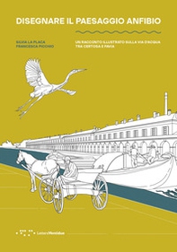 Disegnare il paesaggio anfibio. Un racconto illustrato sulla via d'acqua tra Certosa e Pavia - Librerie.coop