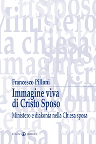 Immagine viva di Cristo sposo. Ministero e diakonia nella Chiesa sposa - Librerie.coop Immagine viva di Cristo sposo. Ministero e diakonia nella Chiesa sposa - Librerie.coop
