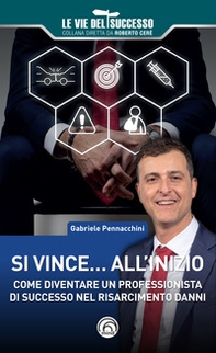 Si vince... all'inizio. Come diventare un professionista di successo nel risarcimento danni - Librerie.coop