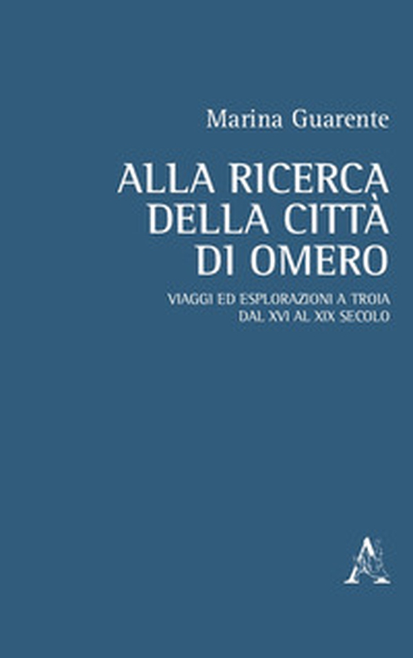 Alla ricerca della città di Omero. Viaggi ed esplorazioni a Troia dal XVI al XIX secolo - Librerie.coop Alla ricerca della città di Omero. Viaggi ed esplorazioni a Troia dal XVI al XIX secolo - Librerie.coop