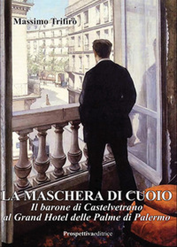 La maschera di cuoio. Il barone di Castelvetrano al Grand Hotel delle Palme di Palermo - Librerie.coop La maschera di cuoio. Il barone di Castelvetrano al Grand Hotel delle Palme di Palermo - Librerie.coop