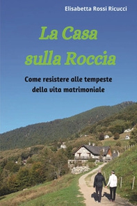 La casa sulla roccia. Come resistere alle tempeste della vita matrimoniale - Librerie.coop