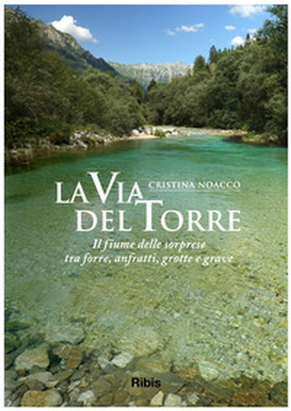 La via del Torre. Il fiume delle sorprese tra forre, anfratti, grotte e grave - Librerie.coop La via del Torre. Il fiume delle sorprese tra forre, anfratti, grotte e grave - Librerie.coop