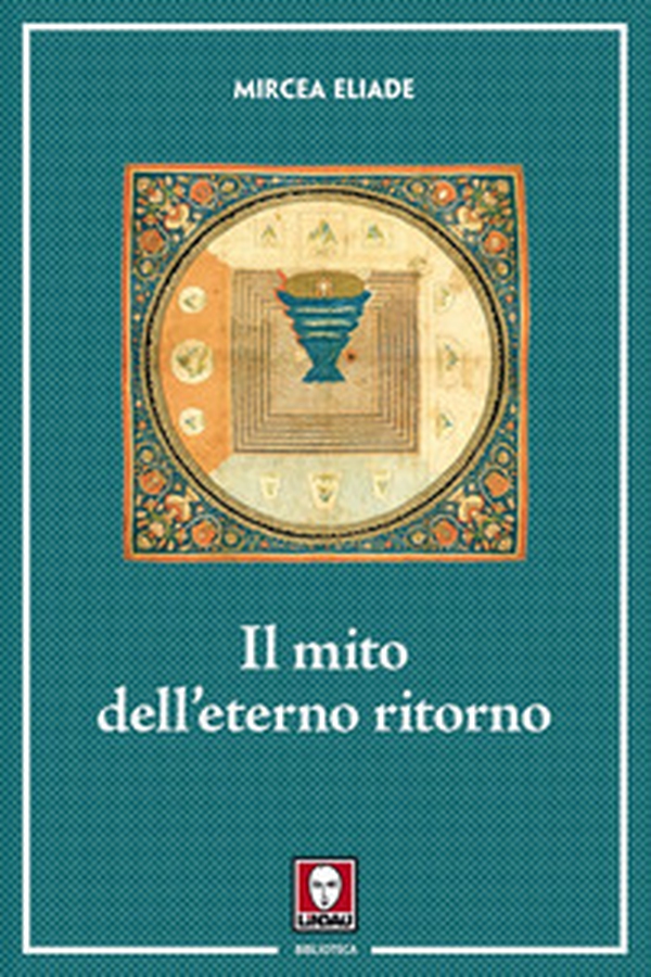 Il mito dell'eterno ritorno. Archetipi e ripetizioni - Librerie.coop Il mito dell'eterno ritorno. Archetipi e ripetizioni - Librerie.coop