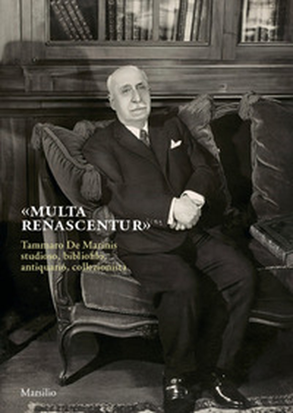«Multa renascentur». Tammaro De Marinis studioso, bibliofilo, antiquario, collezionista - Librerie.coop «Multa renascentur». Tammaro De Marinis studioso, bibliofilo, antiquario, collezionista - Librerie.coop