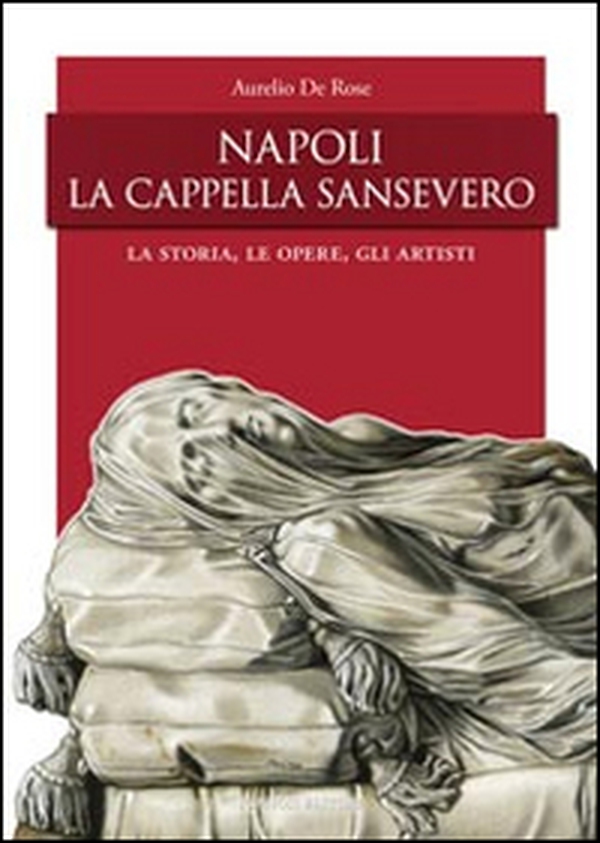 Napoli, la Cappella San Severo. La storia, le opere, gli artisti - Librerie.coop Napoli, la Cappella San Severo. La storia, le opere, gli artisti - Librerie.coop