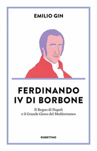 Ferdinando IV di Borbone. Il Regno di Napoli e il Grande Gioco del Mediterraneo - Librerie.coop