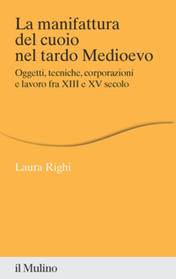 La manifattura del cuoio nel tardo Medioevo. Oggetti, tecniche, corporazioni e lavoro fra XIII e XV secolo - Librerie.coop La manifattura del cuoio nel tardo Medioevo. Oggetti, tecniche, corporazioni e lavoro fra XIII e XV secolo - Librerie.coop