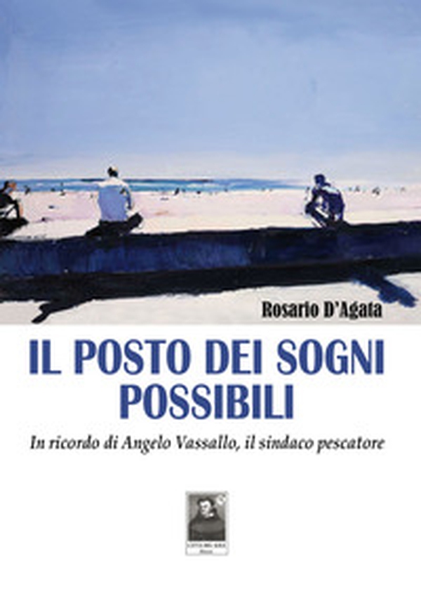 Il posto dei sogni possibili. In ricordo di Angelo Vassallo, il sindaco pescatore - Librerie.coop Il posto dei sogni possibili. In ricordo di Angelo Vassallo, il sindaco pescatore - Librerie.coop