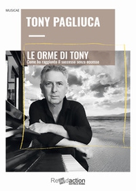 Le Orme di Tony. Come ho raggiunto il successo senza eccesso - Librerie.coop