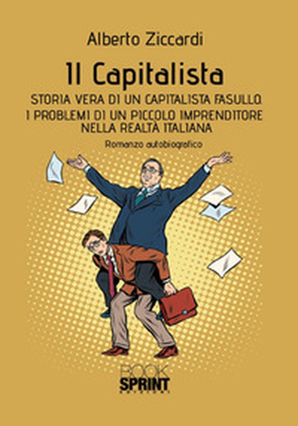 Il capitalista. Storia vera di un capitalista fasullo. I problemi di un piccolo imprenditore nella realtà italiana - Librerie.coop Il capitalista. Storia vera di un capitalista fasullo. I problemi di un piccolo imprenditore nella realtà italiana - Librerie.coop